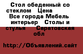 Стол обеденный со стеклом › Цена ­ 5 000 - Все города Мебель, интерьер » Столы и стулья   . Саратовская обл.